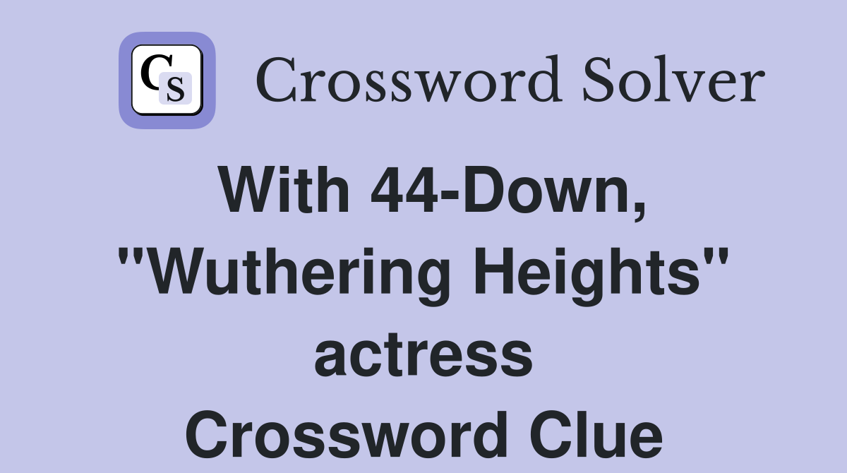 With 44Down, "Wuthering Heights" actress Crossword Clue Answers
